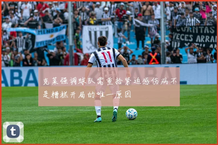 克莱强调球队需重拾紧迫感伤病不是糟糕开局的唯一原因