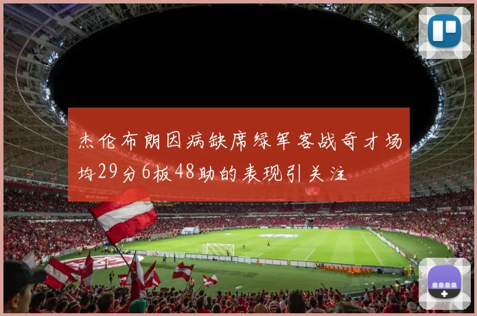 杰伦布朗因病缺席绿军客战奇才场均29分6板48助的表现引关注
