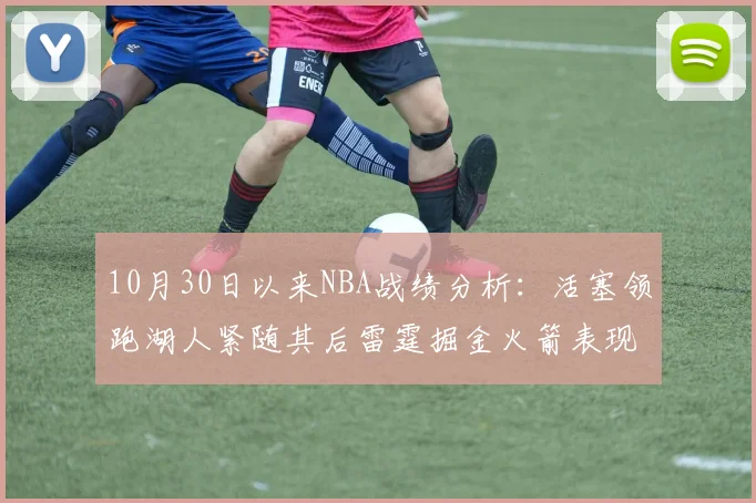 10月30日以来NBA战绩分析：活塞领跑湖人紧随其后雷霆掘金火箭表现不俗