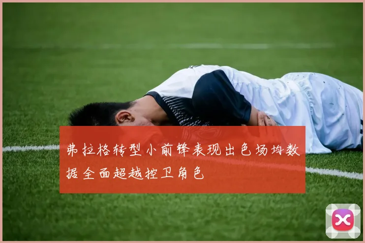 弗拉格转型小前锋表现出色场均数据全面超越控卫角色