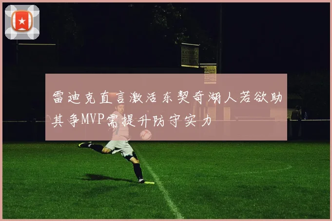 雷迪克直言激活东契奇湖人若欲助其争MVP需提升防守实力