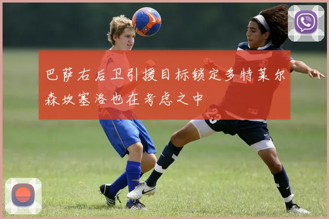 巴萨右后卫引援目标锁定多特莱尔森坎塞洛也在考虑之中