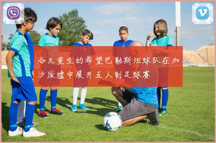 浴火重生的希望巴勒斯坦球队在加沙废墟中展开五人制足球赛