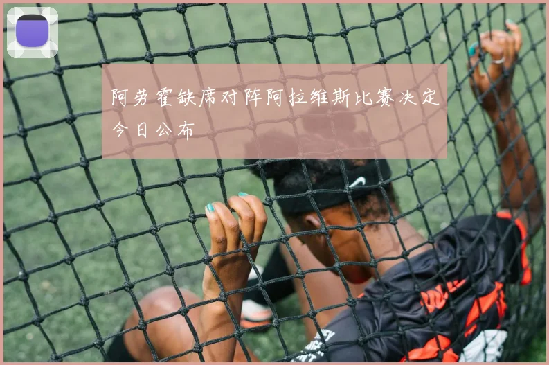 阿劳霍缺席对阵阿拉维斯比赛决定今日公布