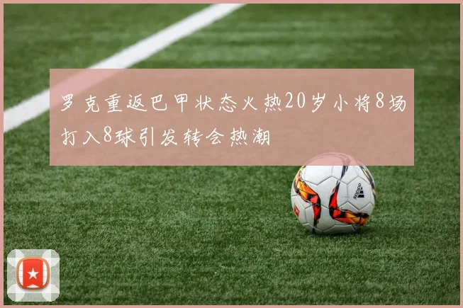 罗克重返巴甲状态火热20岁小将8场打入8球引发转会热潮